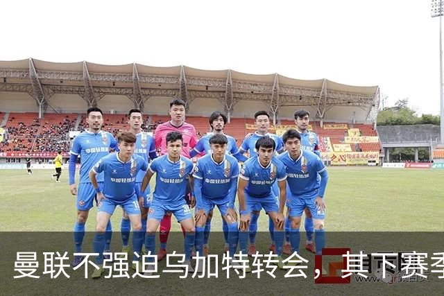曼联不强迫乌加特转会，其下赛季恐留队！拉爵仍准备1亿补强中场
